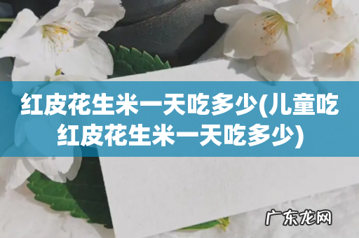 儿童吃红皮花生米一天吃多少 红皮花生米一天吃多少
