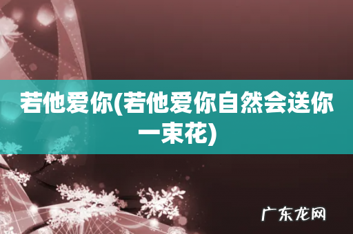 若他爱你自然会送你一束花 若他爱你