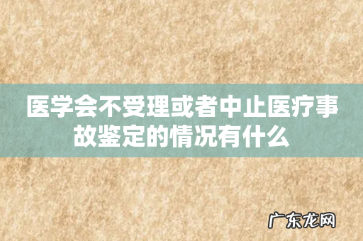 医学会不受理或者中止医疗事故鉴定的情况有什么