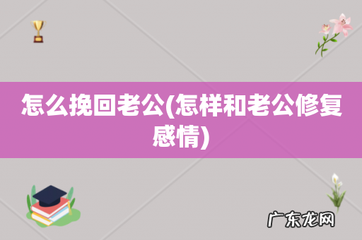 怎样和老公修复感情 怎么挽回老公