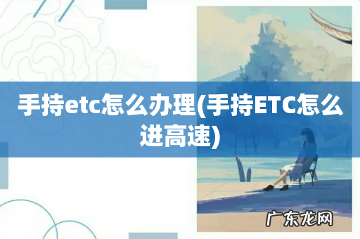 手持ETC怎么进高速 手持etc怎么办理