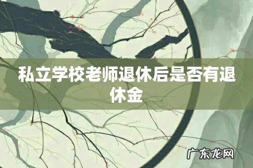 私立学校老师退休后是否有退休金