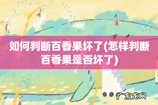 怎样判断百香果是否坏了 如何判断百香果坏了