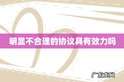 明显不合理的协议具有效力吗