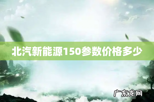 北汽新能源150参数价格多少