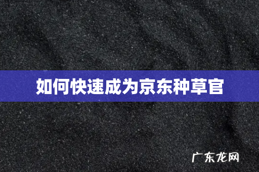 如何快速成为京东种草官