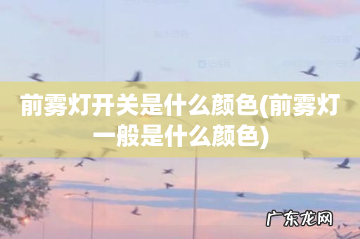 前雾灯一般是什么颜色 前雾灯开关是什么颜色