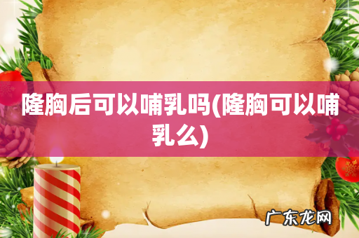 隆胸可以哺乳么 隆胸后可以哺乳吗