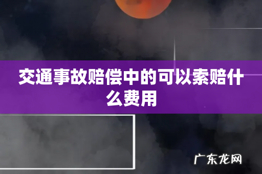 交通事故赔偿中的可以索赔什么费用