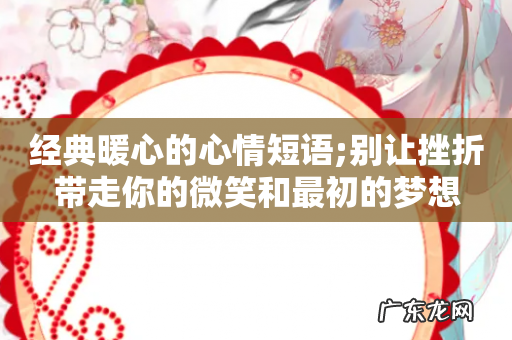 经典暖心的心情短语;别让挫折带走你的微笑和最初的梦想