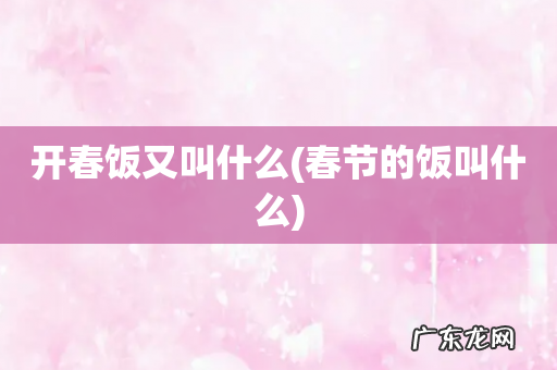 春节的饭叫什么 开春饭又叫什么