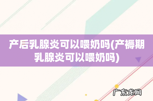 产褥期乳腺炎可以喂奶吗 产后乳腺炎可以喂奶吗