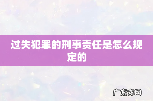 过失犯罪的刑事责任是怎么规定的