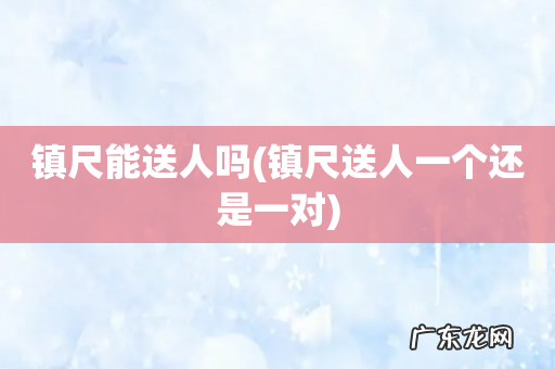 镇尺送人一个还是一对 镇尺能送人吗