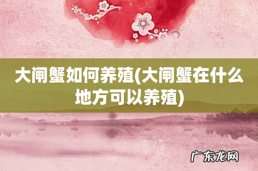 大闸蟹在什么地方可以养殖 大闸蟹如何养殖