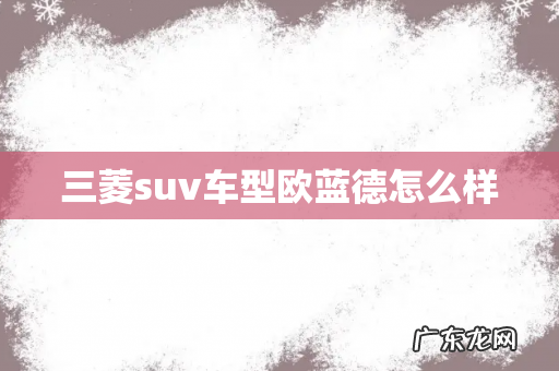 三菱suv车型欧蓝德怎么样