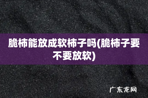 脆柿子要不要放软 脆柿能放成软柿子吗