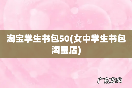 女中学生书包淘宝店 淘宝学生书包50