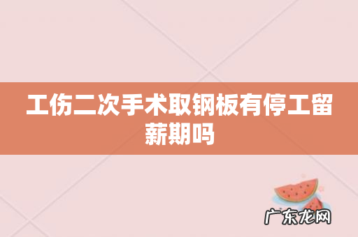 工伤二次手术取钢板有停工留薪期吗