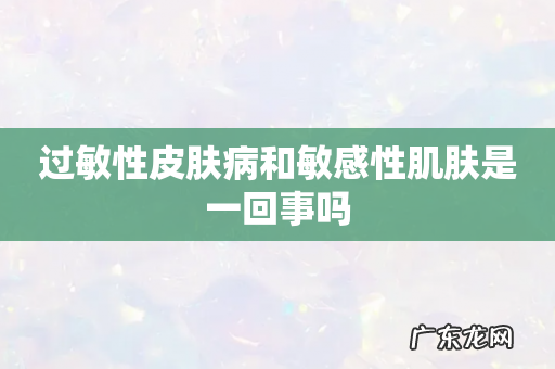 过敏性皮肤病和敏感性肌肤是一回事吗