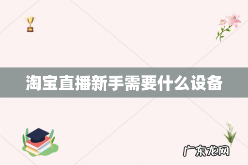 淘宝直播新手需要什么设备