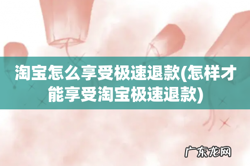 怎样才能享受淘宝极速退款 淘宝怎么享受极速退款