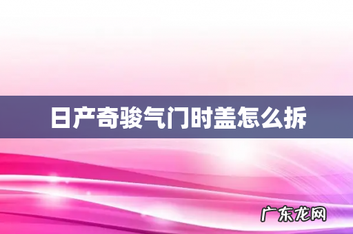 日产奇骏气门时盖怎么拆