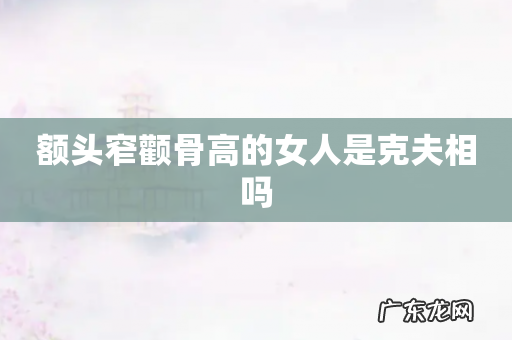 额头窄颧骨高的女人是克夫相吗