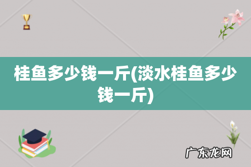 淡水桂鱼多少钱一斤 桂鱼多少钱一斤