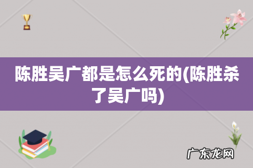 陈胜杀了吴广吗 陈胜吴广都是怎么死的