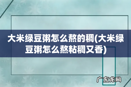 大米绿豆粥怎么熬粘稠又香 大米绿豆粥怎么熬的稠