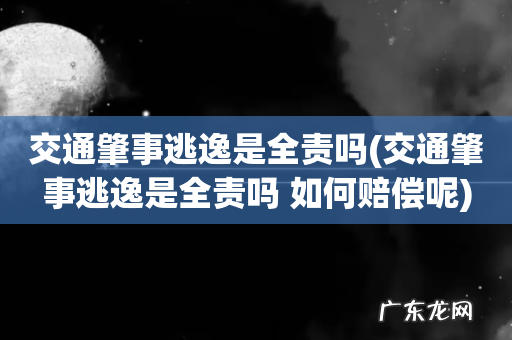 交通肇事逃逸是全责吗 如何赔偿呢 交通肇事逃逸是全责吗