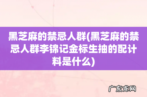 黑芝麻的禁忌人群李锦记金标生抽的配计料是什么 黑芝麻的禁忌人群