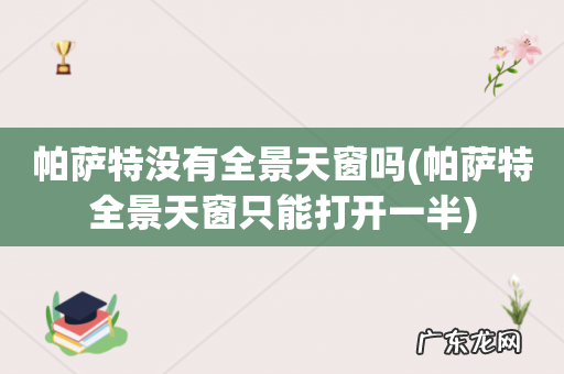 帕萨特全景天窗只能打开一半 帕萨特没有全景天窗吗