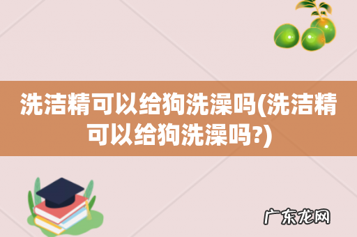 洗洁精可以给狗洗澡吗? 洗洁精可以给狗洗澡吗