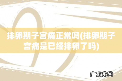 排卵期子宫痛是已经排卵了吗 排卵期子宫痛正常吗