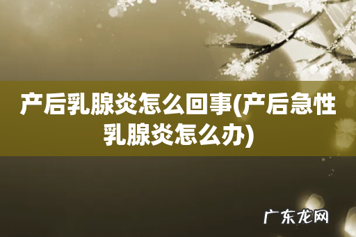 产后急性乳腺炎怎么办 产后乳腺炎怎么回事