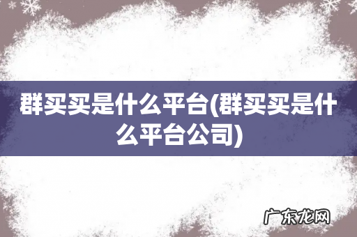 群买买是什么平台公司 群买买是什么平台