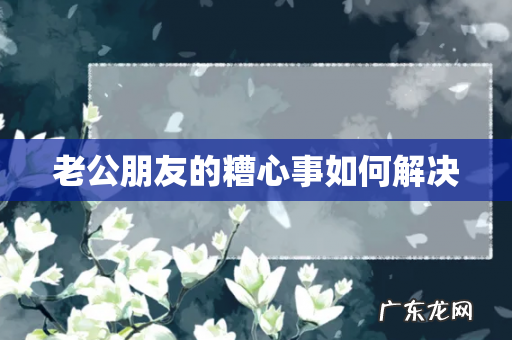 老公朋友的糟心事如何解决