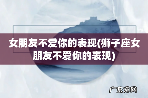 狮子座女朋友不爱你的表现 女朋友不爱你的表现