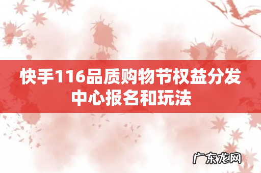 快手116品质购物节权益分发中心报名和玩法