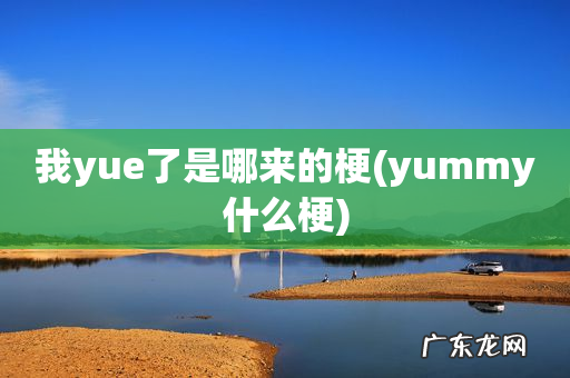 yummy什么梗 我yue了是哪来的梗