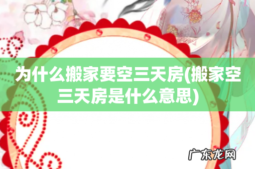 搬家空三天房是什么意思 为什么搬家要空三天房