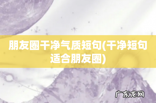 干净短句适合朋友圈 朋友圈干净气质短句