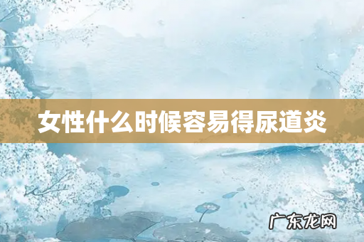 女性什么时候容易得尿道炎