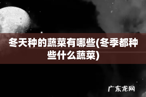 冬季都种些什么蔬菜 冬天种的蔬菜有哪些