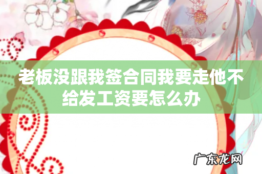 老板没跟我签合同我要走他不给发工资要怎么办
