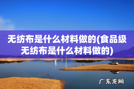 食品级无纺布是什么材料做的 无纺布是什么材料做的