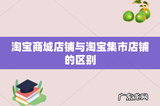 淘宝商城店铺与淘宝集市店铺的区别