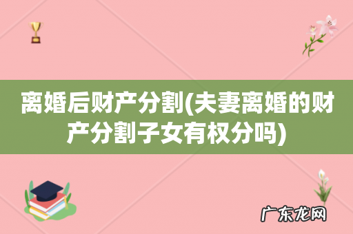 夫妻离婚的财产分割子女有权分吗 离婚后财产分割